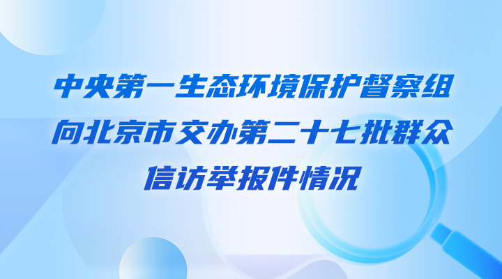 中央第一生态环境保护督察组向北京交办第二十七批群众信访举报件情况